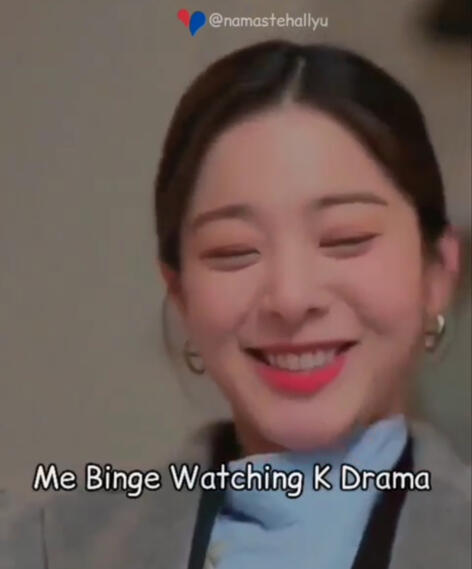 Me binge watching Kdrama